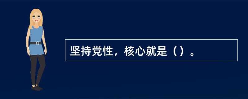 坚持党性，核心就是（）。