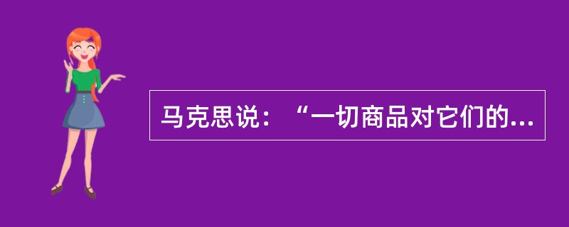 马克思说：“一切商品对它们的所有者是非使用价值，对它们的非所有者是使用价值。”这句话表明（）。