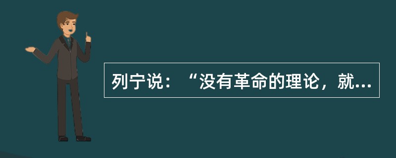 列宁说：“没有革命的理论，就不会有革命的运动”。这句话应理解为（）。