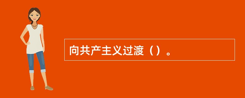 向共产主义过渡（）。