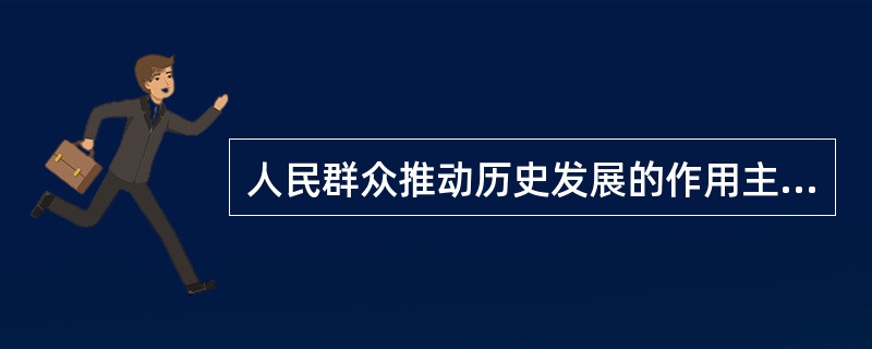 人民群众推动历史发展的作用主要表现在（）