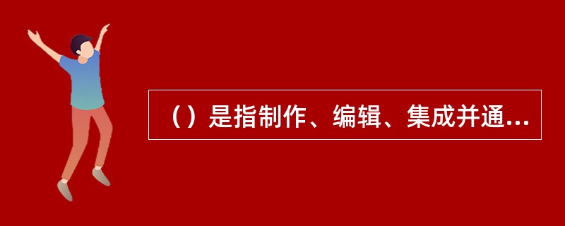 （）是指制作、编辑、集成并通过采用互联网协议所构成的网络，向公众提供音视频节目以及为他人提供上载传播视听节目服务的活动。