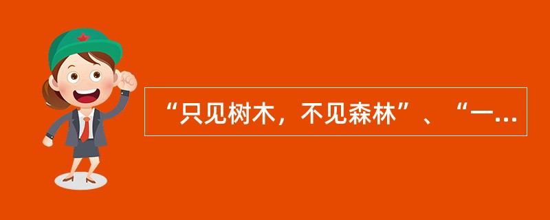 “只见树木，不见森林”、“一叶障目，不见泰山”，这是一种（）。