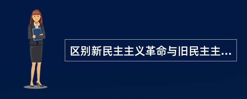 区别新民主主义革命与旧民主主义革命的根本标志是（）。