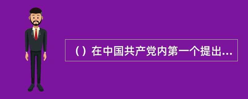 （）在中国共产党内第一个提出了“毛泽东思想”概念。