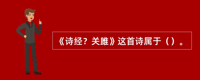 《诗经？关雎》这首诗属于（）。