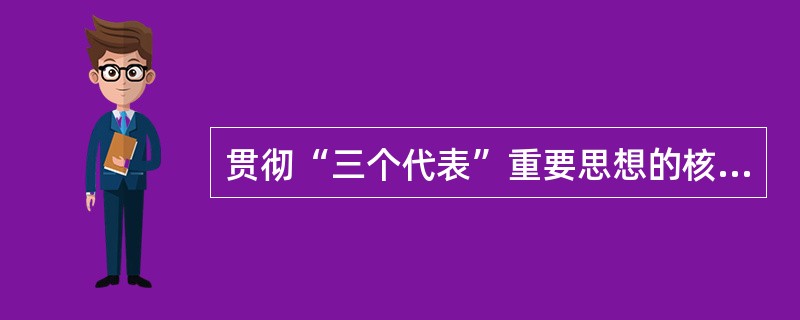 贯彻“三个代表”重要思想的核心在于（）。