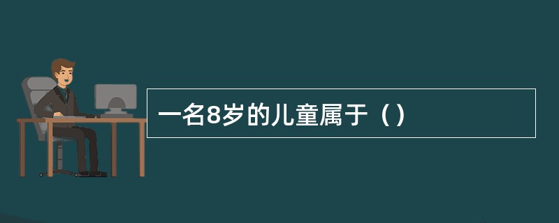 一名8岁的儿童属于（）