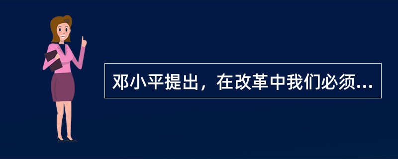 邓小平提出，在改革中我们必须始终坚持的根本原则是（）。