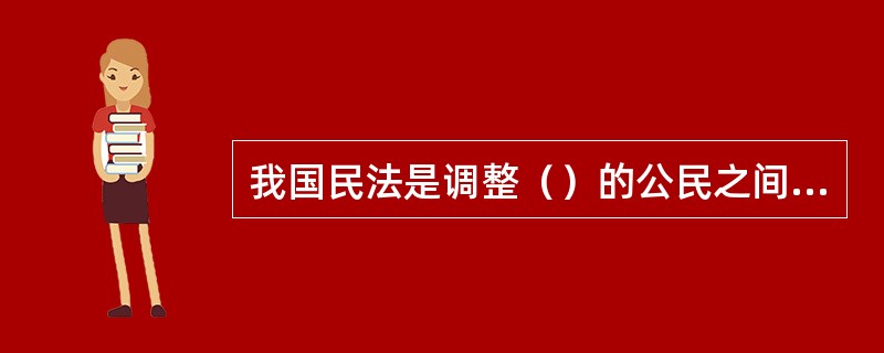 我国民法是调整（）的公民之间、法人之间以及公民和法人之间的财产关系和人身关系的法律规范的总称。