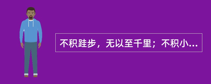 不积跬步，无以至千里；不积小流，无以成江海表达的是（）。