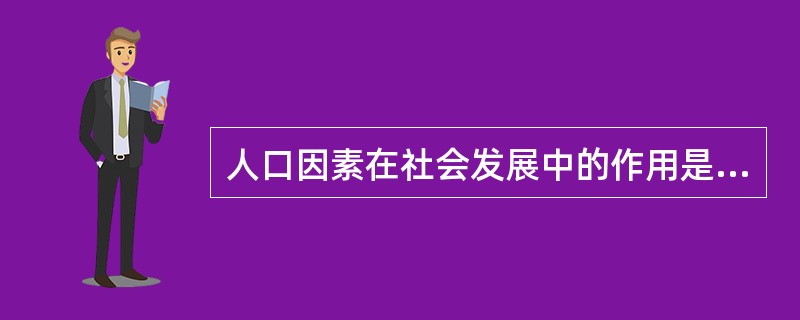 人口因素在社会发展中的作用是（）。