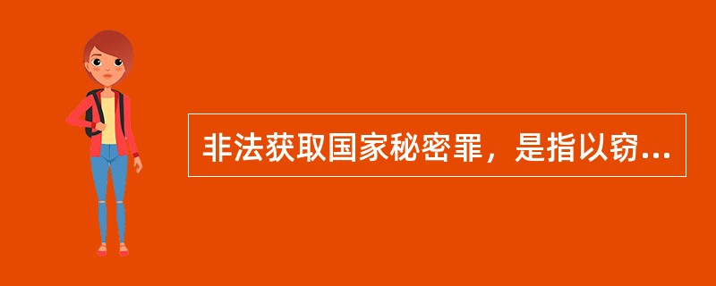 非法获取国家秘密罪，是指以窃取、刺探、收买方法，非法获取国家秘密的行为。以下说法正确的是（）。