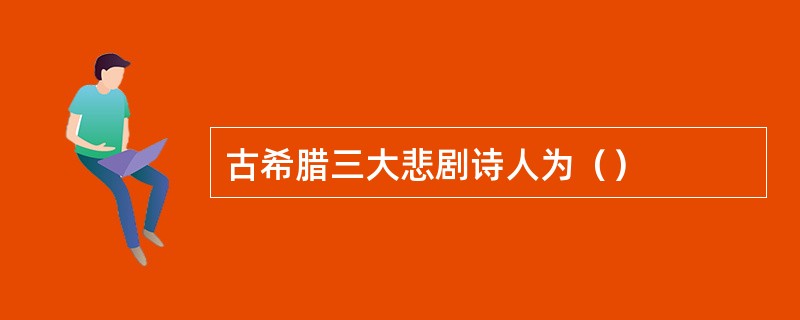 古希腊三大悲剧诗人为（）