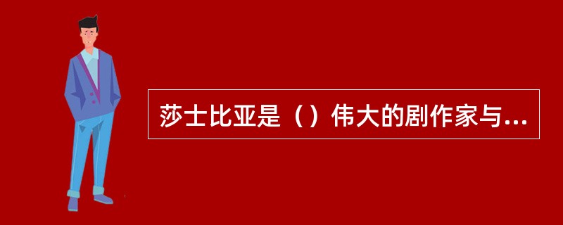 莎士比亚是（）伟大的剧作家与诗人。