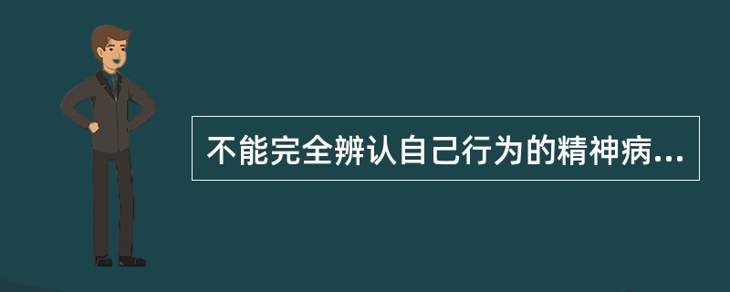 不能完全辨认自己行为的精神病人是（）