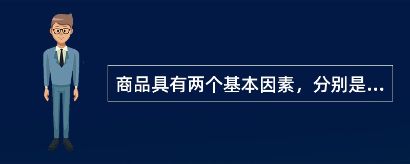 商品具有两个基本因素，分别是（）。