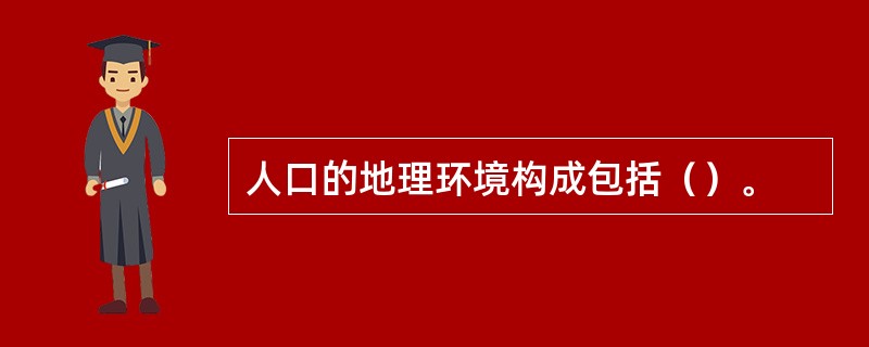 人口的地理环境构成包括（）。