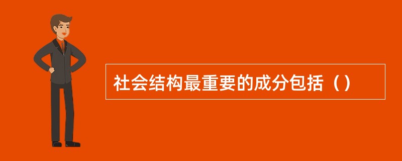 社会结构最重要的成分包括（）