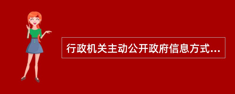 行政机关主动公开政府信息方式包括但不仅限于（）。