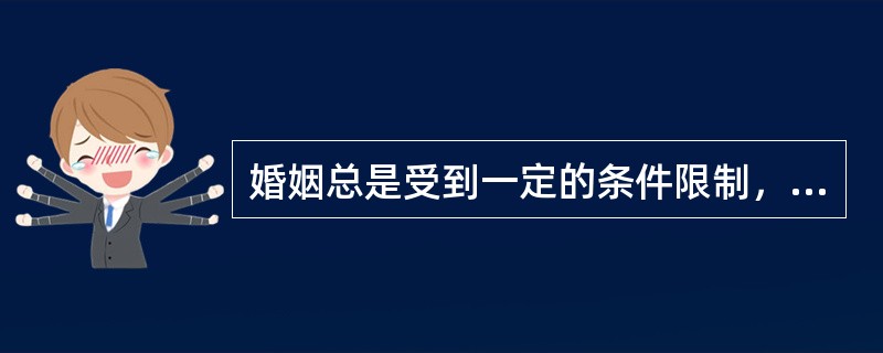 婚姻总是受到一定的条件限制，主要包括（）。