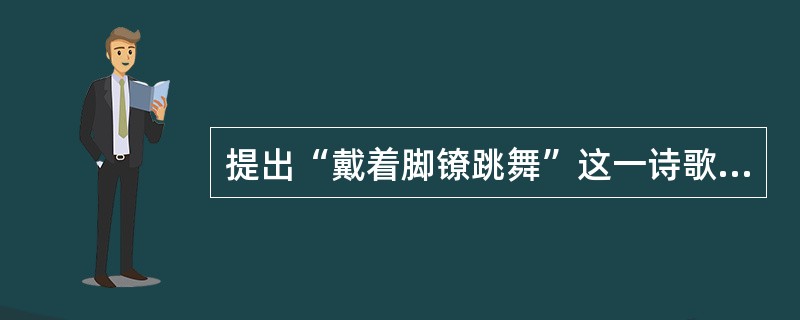 提出“戴着脚镣跳舞”这一诗歌美学原则的现代诗人是（）。