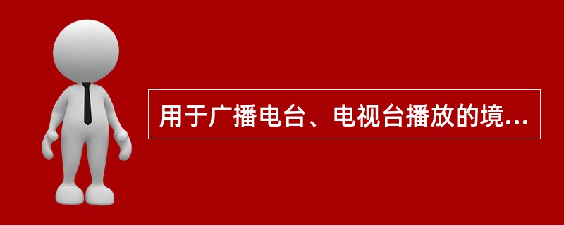 用于广播电台、电视台播放的境外电影、电视剧，必须经国务院（）行政部门审查批准。