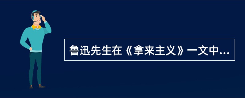 鲁迅先生在《拿来主义》一文中认为，对待中国传统文化和外国文化要扬弃。这体现了（）。