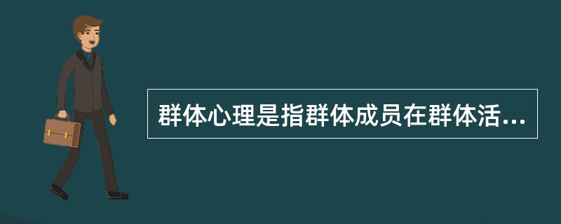 群体心理是指群体成员在群体活动中共有的、有别于其他群体的（）的总和。