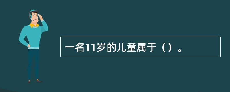 一名11岁的儿童属于（）。