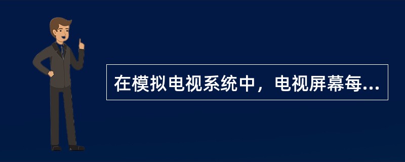 在模拟电视系统中，电视屏幕每秒显示电视信号的帧数为（）。