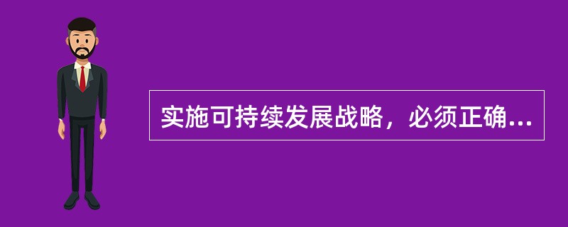 实施可持续发展战略，必须正确处理（）。