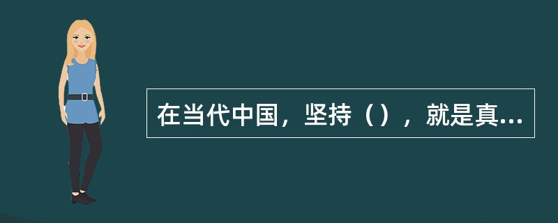 在当代中国，坚持（），就是真正坚持社会主义。