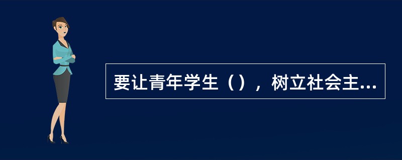 要让青年学生（），树立社会主义荣辱观。