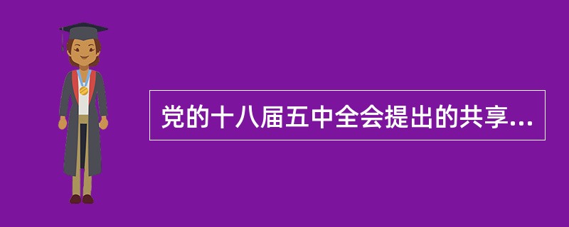 党的十八届五中全会提出的共享发展理念，其内涵主要有（）。