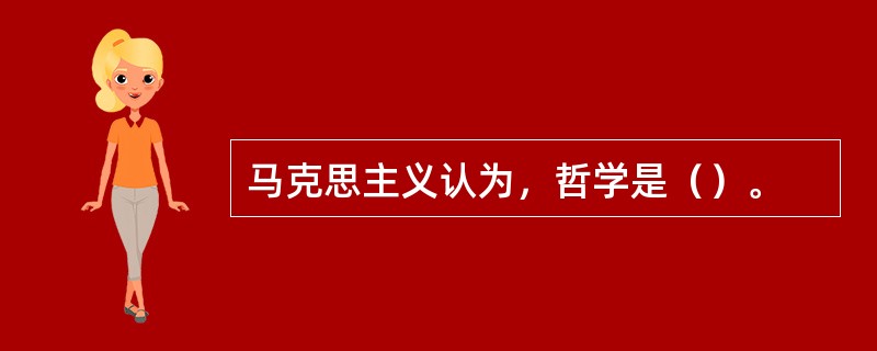 马克思主义认为，哲学是（）。