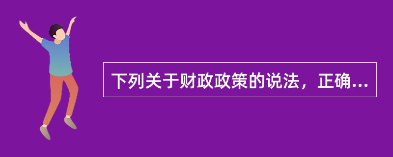 下列关于财政政策的说法，正确的有（）。