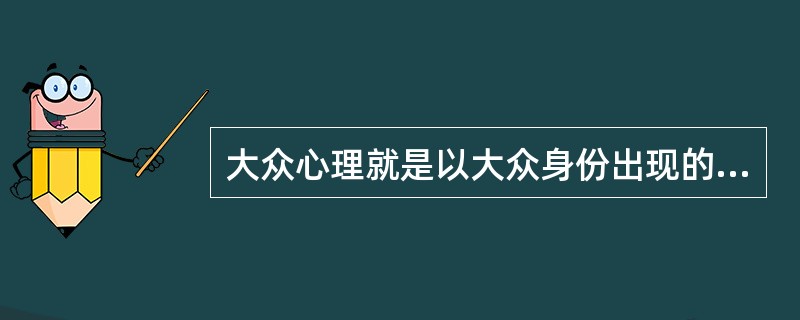 大众心理就是以大众身份出现的（）的心理。