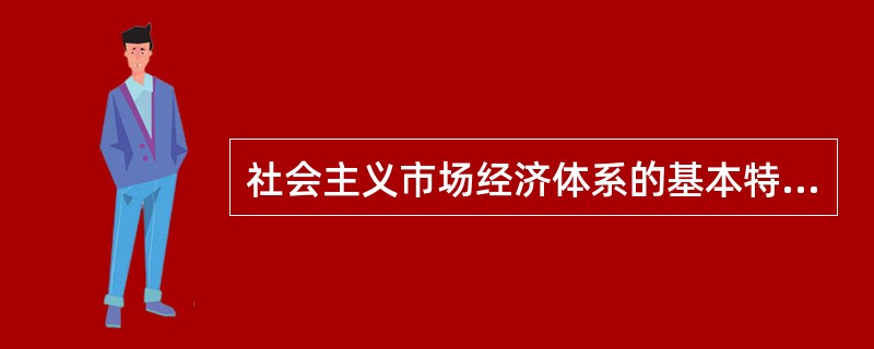 社会主义市场经济体系的基本特征应当包括（）。