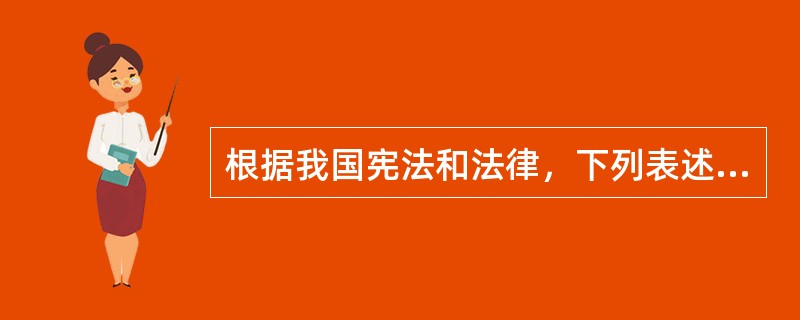 根据我国宪法和法律，下列表述正确的是（）。