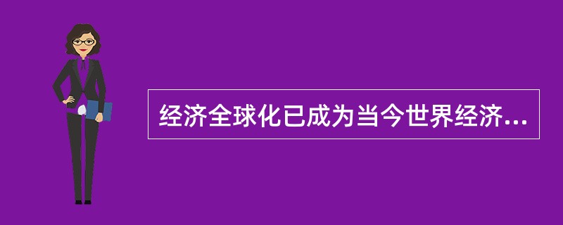 经济全球化已成为当今世界经济发展的重要趋势，其明显表现有（）