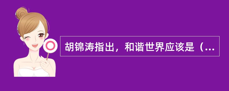 胡锦涛指出，和谐世界应该是（）。