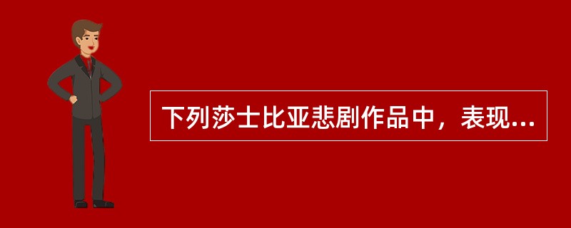 下列莎士比亚悲剧作品中，表现诱惑和野心主题的是（）。