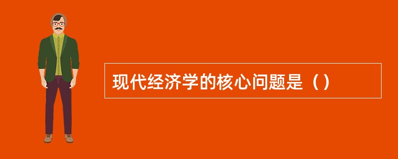 现代经济学的核心问题是（）