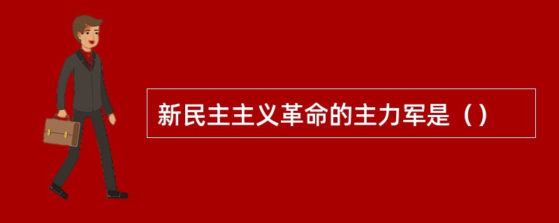 新民主主义革命的主力军是（）