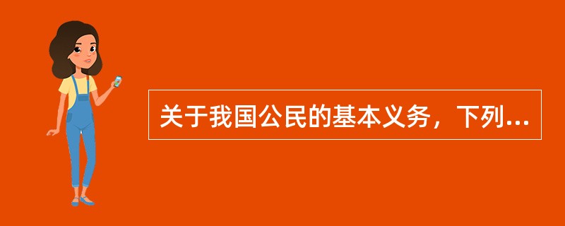 关于我国公民的基本义务，下列说法错误的是（）