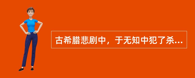 古希腊悲剧中，于无知中犯了杀父娶母罪行的英雄是（）。