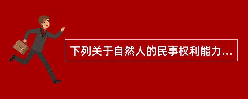 下列关于自然人的民事权利能力和民事行为能力的说法，正确的是（）。