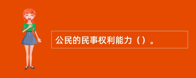 公民的民事权利能力（）。