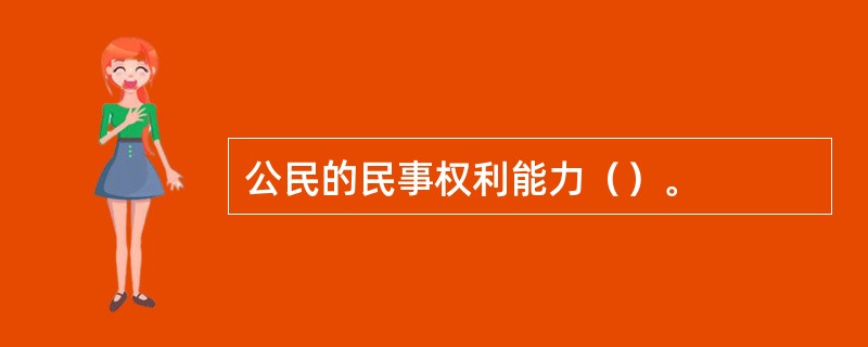 公民的民事权利能力（）。